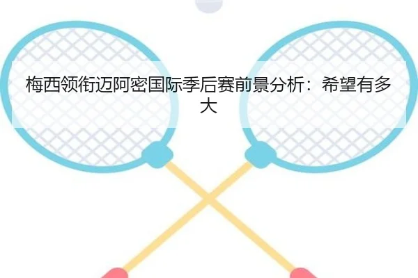梅西领衔迈阿密国际季后赛前景分析：希望有多大
