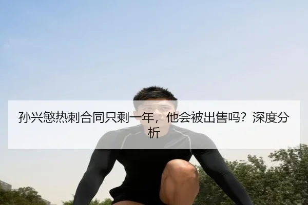 孙兴慜热刺合同只剩一年，他会被出售吗？深度分析