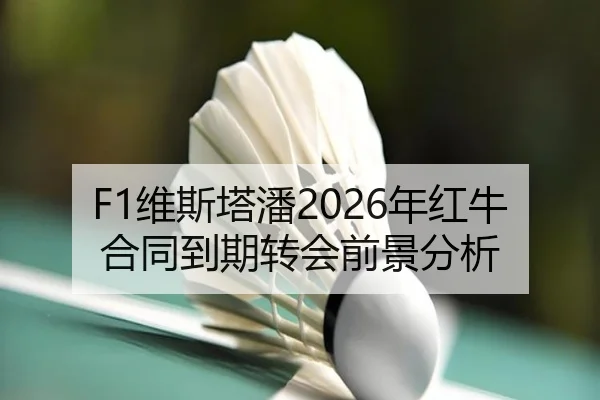 F1维斯塔潘2026年红牛合同到期转会前景分析
