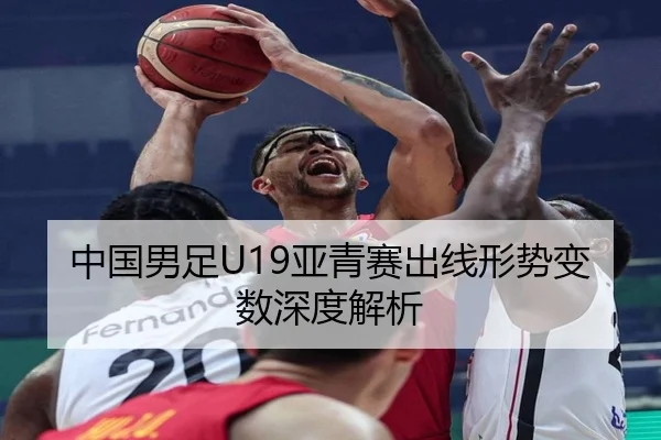 中国男足U19亚青赛出线形势变数深度解析（ayx.com）